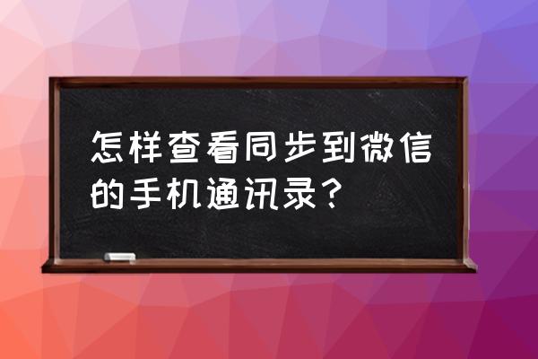 微信上怎么查苹果手机通讯录好友 怎样查看同步到微信的手机通讯录？