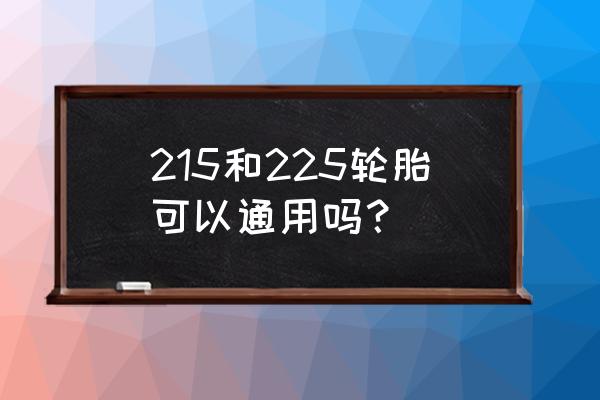 轮胎215和225通用吗 215和225轮胎可以通用吗？