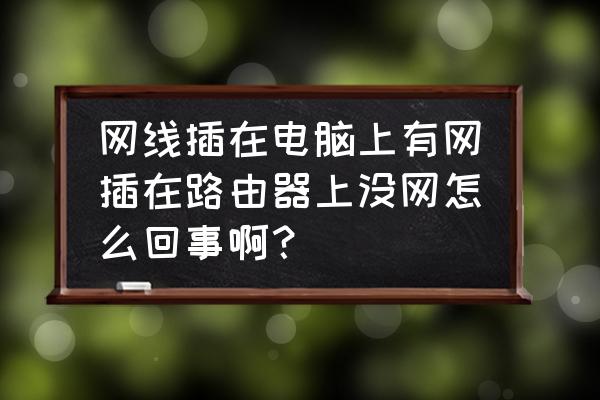 电脑有网连接路由器没网怎么回事 网线插在电脑上有网插在路由器上没网怎么回事啊？