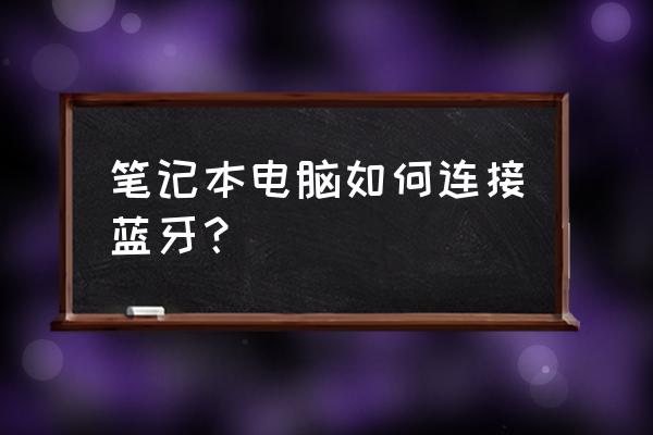 笔记本如何连接蓝牙驱动程序 笔记本电脑如何连接蓝牙？