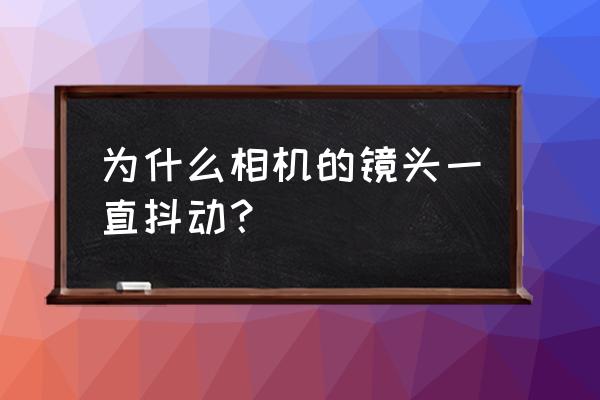 相机镜头闪动怎么回事 为什么相机的镜头一直抖动？