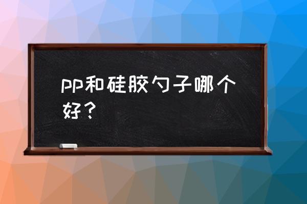 怎么给新生儿选购硅胶勺子 pp和硅胶勺子哪个好？