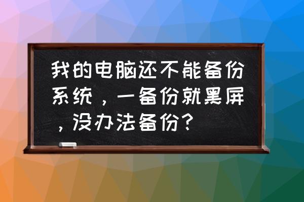 电脑突然黑屏数据没备份怎么办 我的电脑还不能备份系统，一备份就黑屏，没办法备份？