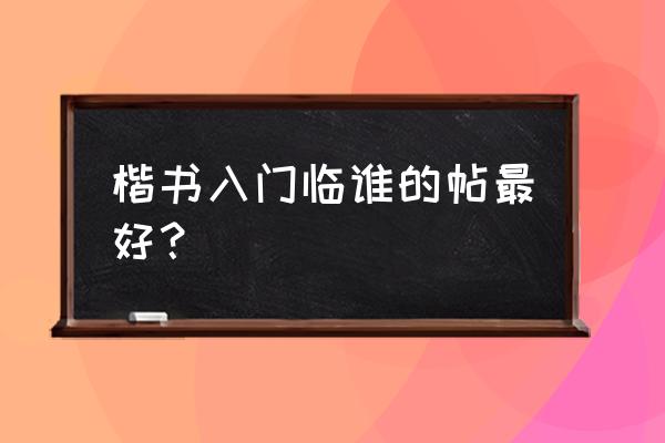 初学楷书哪种字体好看 楷书入门临谁的帖最好？