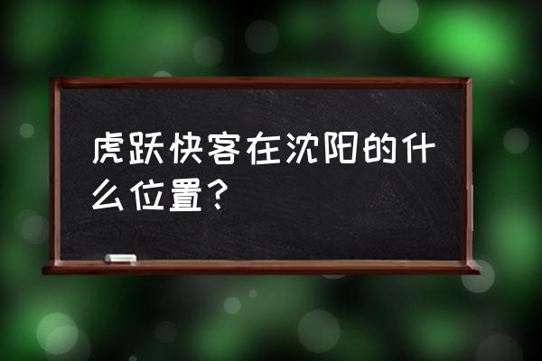 沈阳到本溪虎跃招人吗 虎跃快客在沈阳的什么位置？