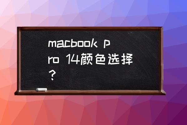 推荐几个笔记本的屏幕颜色 macbook pro 14颜色选择？