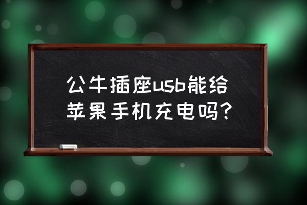 公牛插排usb充苹果上吗 公牛插座usb能给苹果手机充电吗？