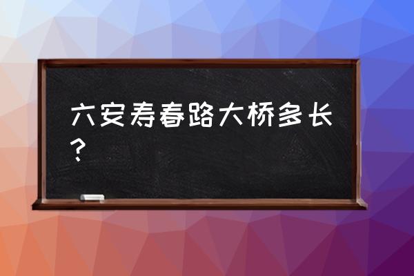 六安寿春西路大桥属于城北吗 六安寿春路大桥多长？