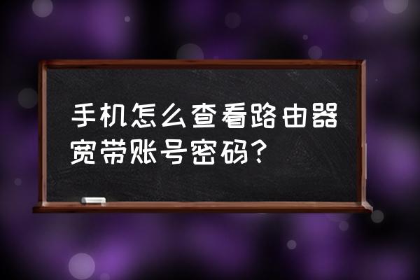 手机能查到路由器密码吗 手机怎么查看路由器宽带账号密码？