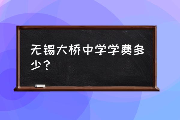 无锡大桥学学费多少钱 无锡大桥中学学费多少？