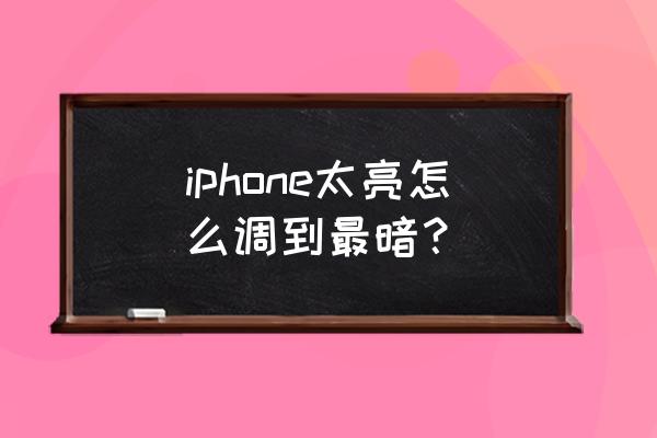 如何调节苹果手机亮度 iphone太亮怎么调到最暗？