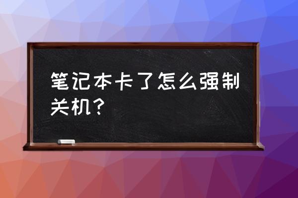 怎样给笔记本电脑强制关机 笔记本卡了怎么强制关机？