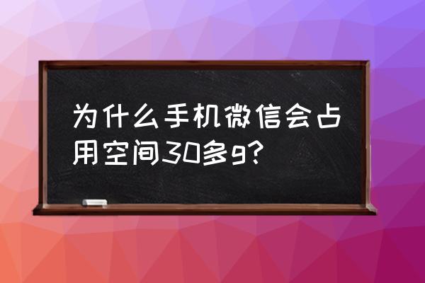 微信很占用内存吗 为什么手机微信会占用空间30多g？