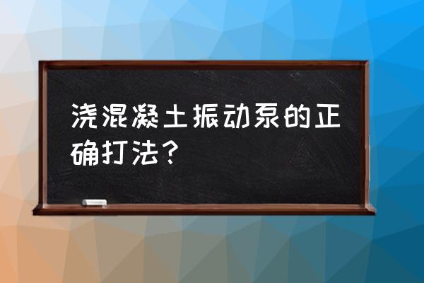 现浇混凝土多久打泵 浇混凝土振动泵的正确打法？