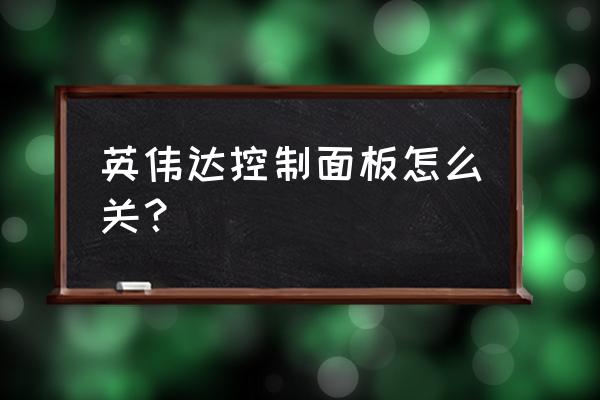 笔记本电脑怎么控制面板怎么关 英伟达控制面板怎么关？