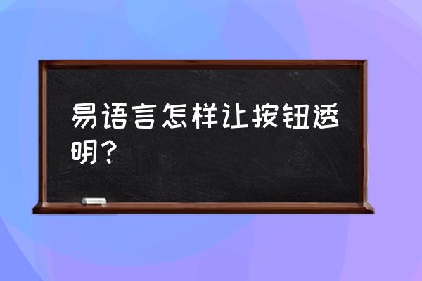 易语言源码怎么设置透明 易语言怎样让按钮透明？