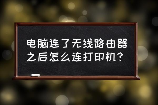 无线路由器下如何连接打印机 电脑连了无线路由器之后怎么连打印机？