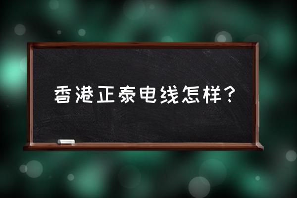 口碑好的电工电料哪家好 香港正泰电线怎样？