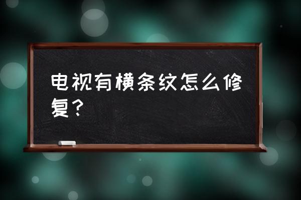 液晶电视屏幕出现横条纹怎么维修 电视有横条纹怎么修复？