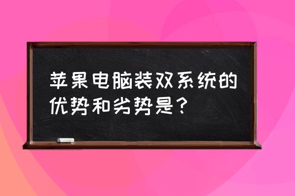 苹果台式电脑装双系统好不好 苹果电脑装双系统的优势和劣势是？