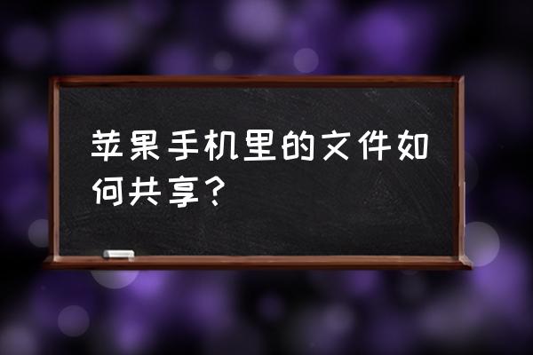 苹果手机怎样共享数据 苹果手机里的文件如何共享？