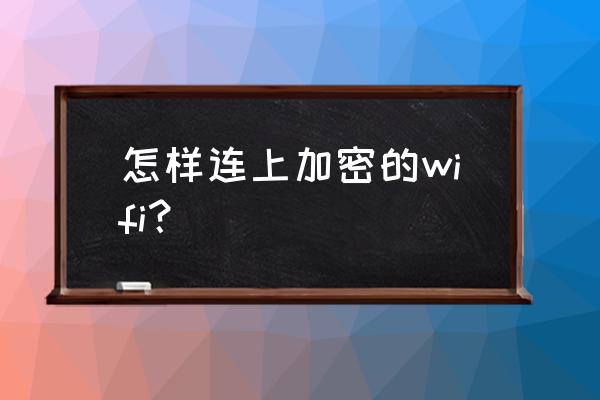 路由器加密了怎么连接 怎样连上加密的wifi？