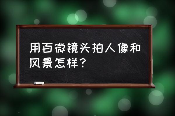 百微镜头有必要吗 用百微镜头拍人像和风景怎样？