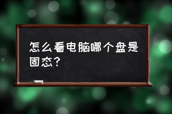 怎么区分电脑硬盘是不是固态 怎么看电脑哪个盘是固态？