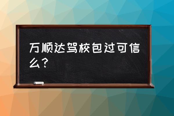 松原万顺达驾校怎样 万顺达驾校包过可信么？