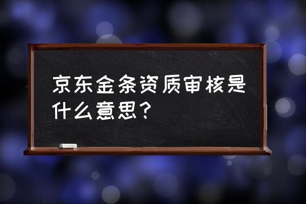 京东金条审核看什么用 京东金条资质审核是什么意思？