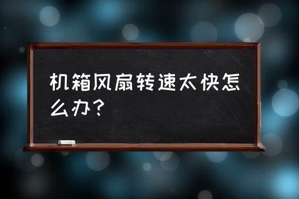 电脑风扇转速很快怎么办 机箱风扇转速太快怎么办？