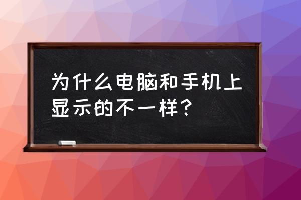 为什么电脑屏幕和手机屏幕不一样 为什么电脑和手机上显示的不一样？