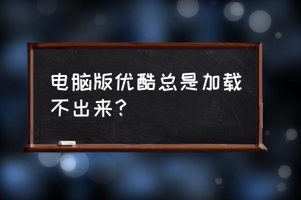 苹果笔记本优酷打不开怎么回事 电脑版优酷总是加载不出来？