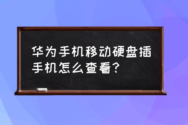 怎样查看手机是否支持移动硬盘 华为手机移动硬盘插手机怎么查看？