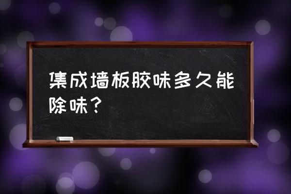 集成墙板覆膜味道多久能消失 集成墙板胶味多久能除味？