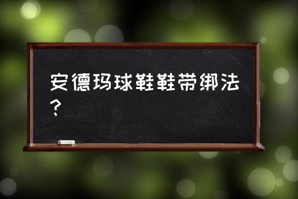 安德玛跑鞋怎么连接 安德玛球鞋鞋带绑法？