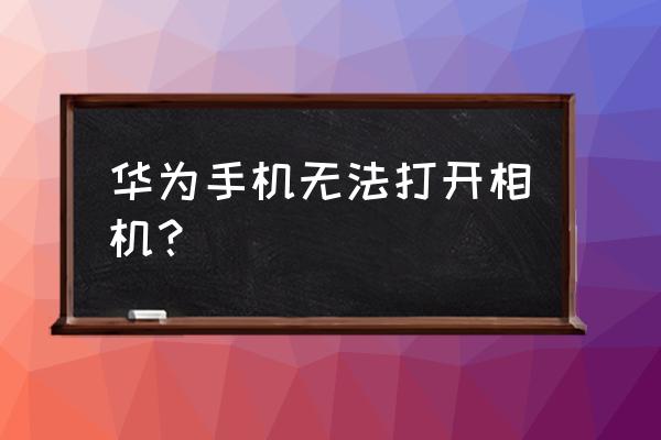 华为手机为什么打不开相机功能 华为手机无法打开相机？