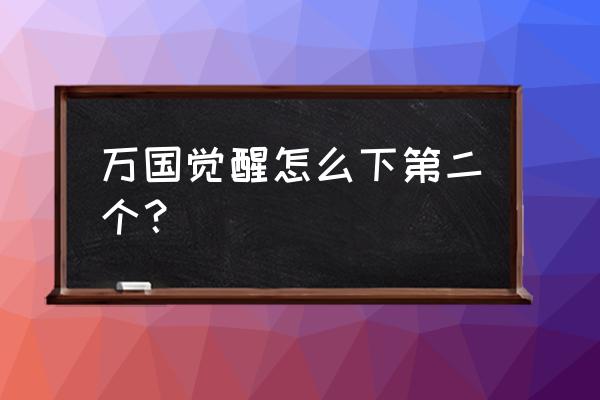 求教小米手机怎样下万国觉醒 万国觉醒怎么下第二个？