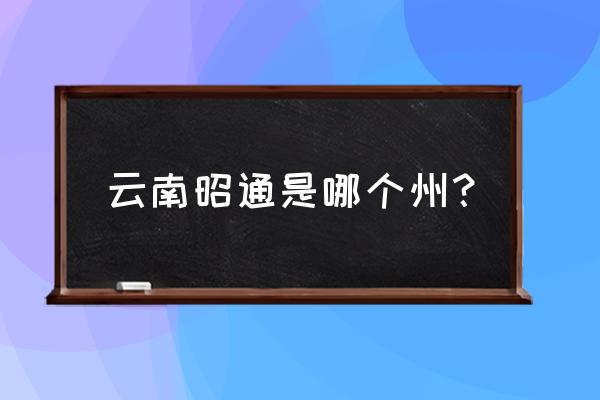 昭通在云南的哪个位置 云南昭通是哪个州？