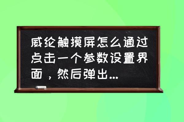 威纶触摸屏如何插入键盘 威纶触摸屏怎么通过点击一个参数设置界面，然后弹出一个键盘，输入密码正确后跳转至指定画面去修改参数？