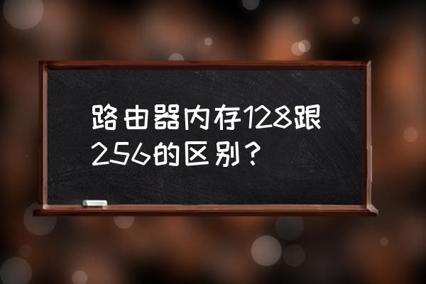 路由器的主存储器是什么 路由器内存128跟256的区别？