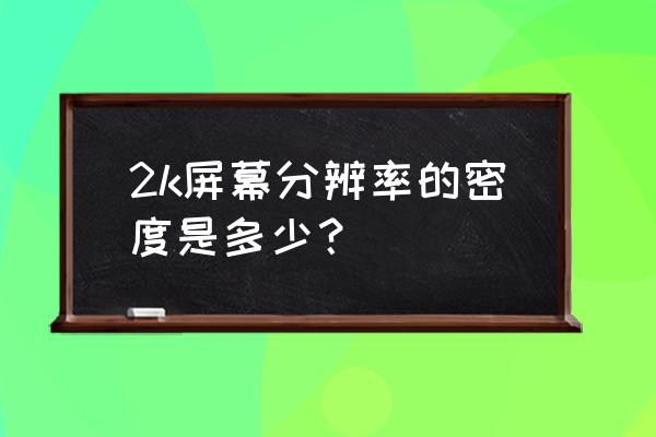 手机像素密度如何计算 2k屏幕分辨率的密度是多少？