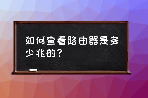 怎么知道无线路由器是多少兆的 如何查看路由器是多少兆的？