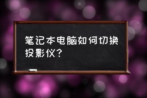 笔记本电脑怎么转换投影仪 笔记本电脑如何切换投影仪？