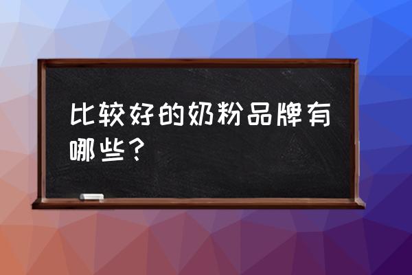 蒙牛瑞哺恩利雅士利哪个奶粉好 比较好的奶粉品牌有哪些？