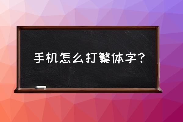 手机怎么输入繁体字 手机怎么打繁体字？