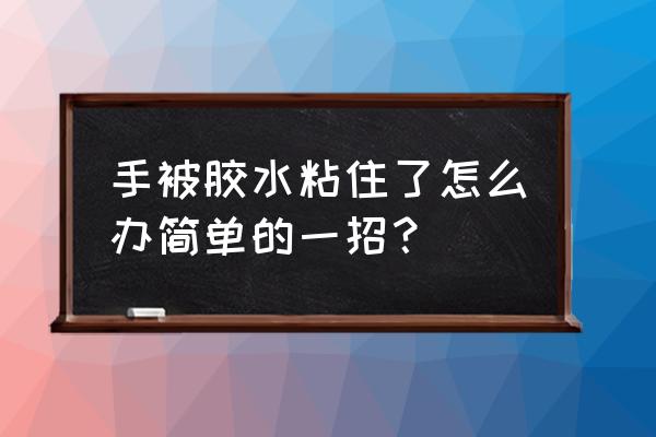 手上被胶水粘到借壳怎么办 手被胶水粘住了怎么办简单的一招？