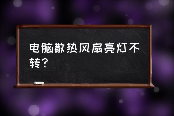 为什么电脑散热风扇不转 电脑散热风扇亮灯不转？