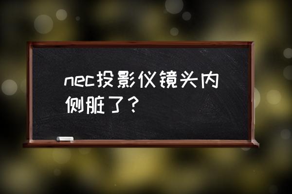 投影仪内部镜头用什么洗 nec投影仪镜头内侧脏了？