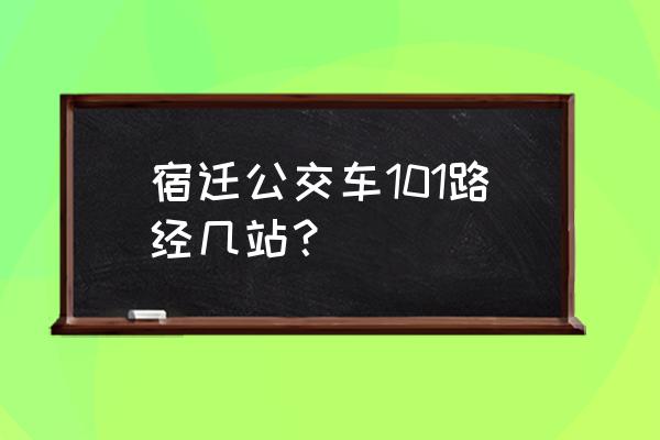 宿迁梨花园坐几路公交车路线 宿迁公交车101路经几站？